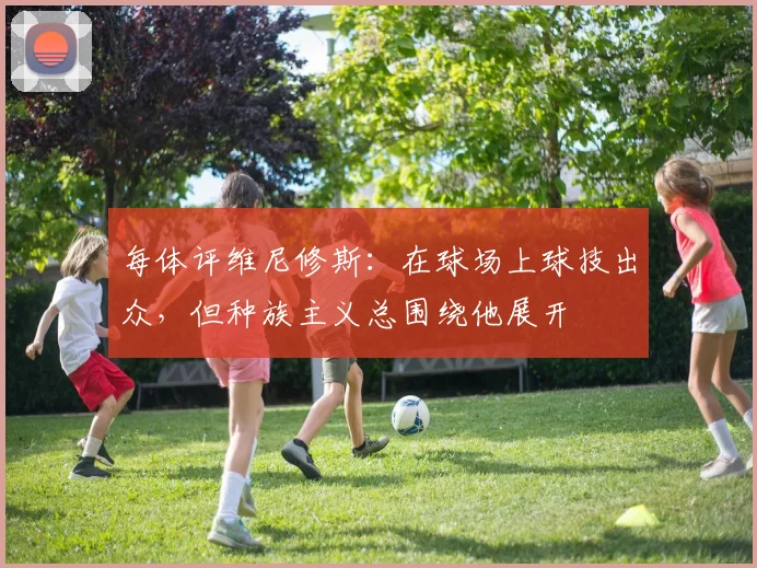 每体评维尼修斯：在球场上球技出众，但种族主义总围绕他展开