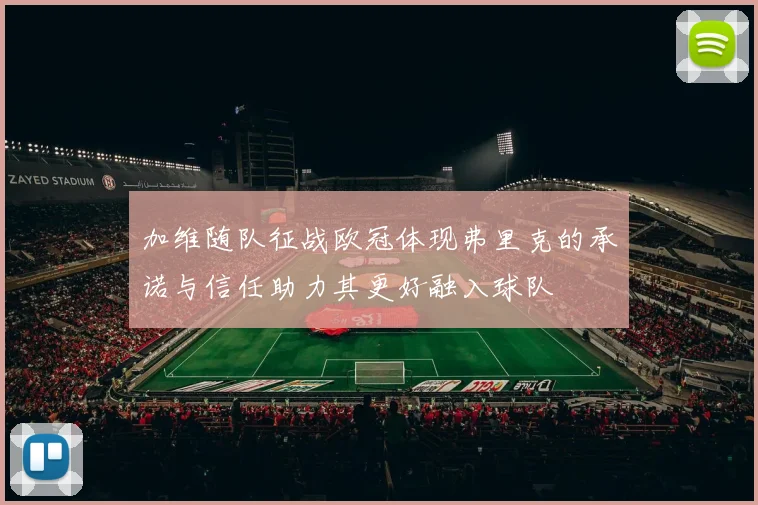 加维随队征战欧冠体现弗里克的承诺与信任助力其更好融入球队