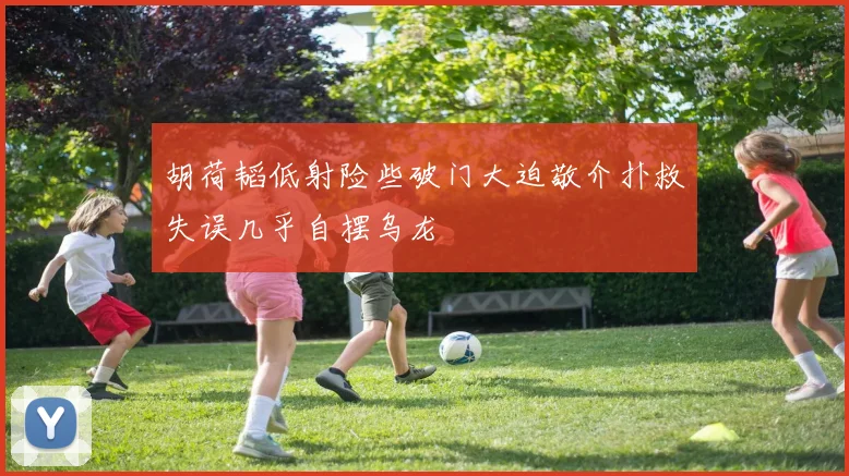 胡荷韬低射险些破门大迫敬介扑救失误几乎自摆乌龙