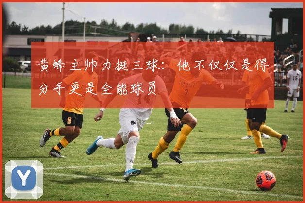 黄蜂主帅力挺三球：他不仅仅是得分手更是全能球员
