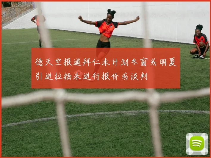 德天空报道拜仁未计划冬窗或明夏引进拉扬未进行报价或谈判