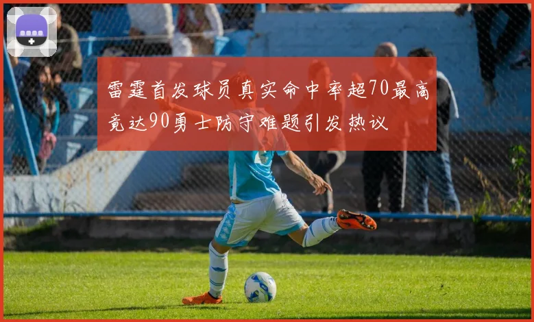 雷霆首发球员真实命中率超70最高竟达90勇士防守难题引发热议
