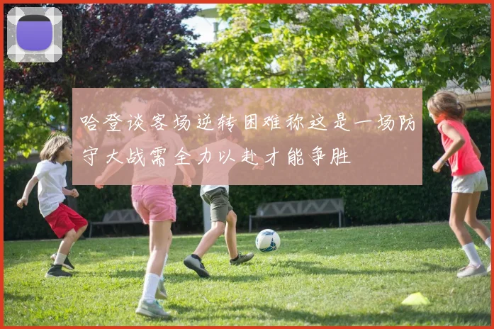 哈登谈客场逆转困难称这是一场防守大战需全力以赴才能争胜