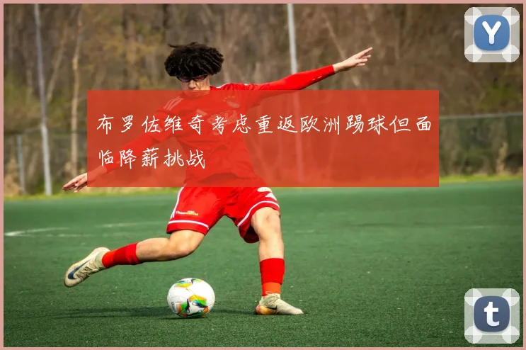 布罗佐维奇考虑重返欧洲踢球但面临降薪挑战