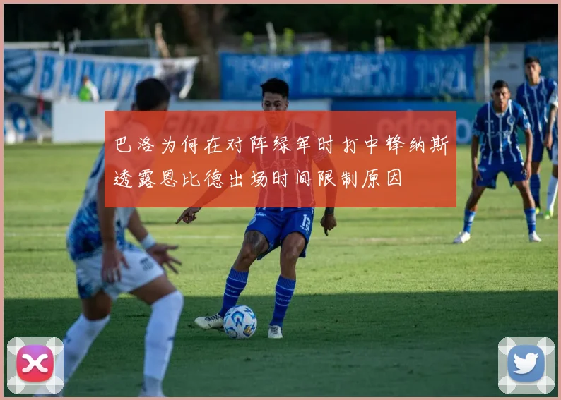 巴洛为何在对阵绿军时打中锋纳斯透露恩比德出场时间限制原因