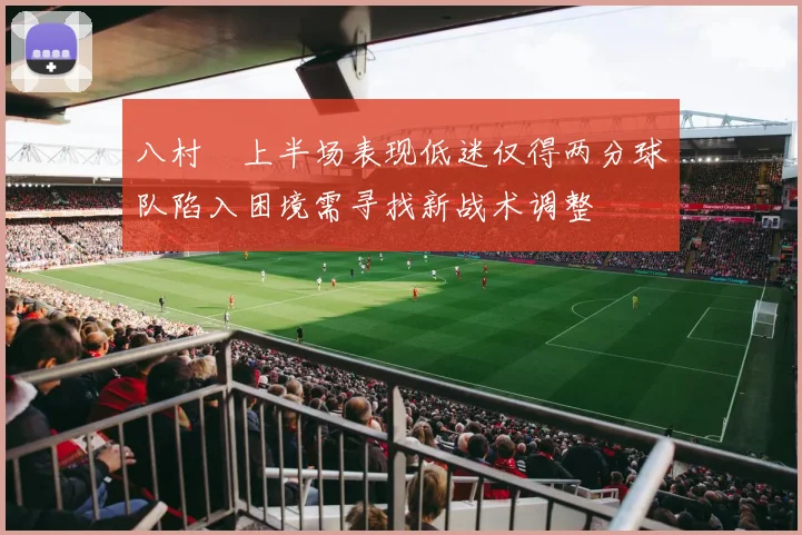八村塁上半场表现低迷仅得两分球队陷入困境需寻找新战术调整