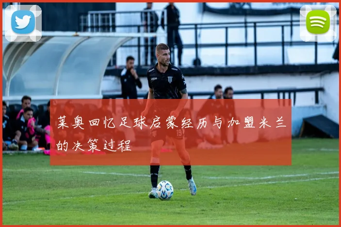 莱奥回忆足球启蒙经历与加盟米兰的决策过程