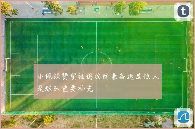 小佩顿赞霍福德攻防兼备速度惊人是球队重要补充