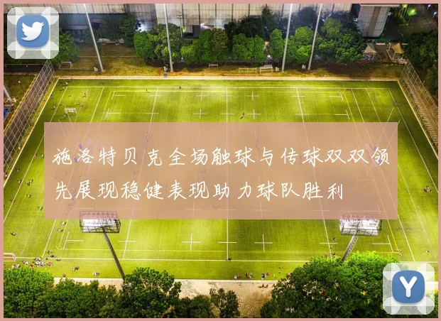 施洛特贝克全场触球与传球双双领先展现稳健表现助力球队胜利